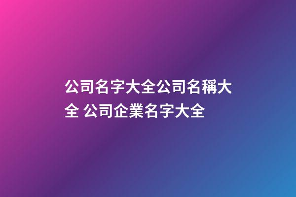公司名字大全公司名稱大全 公司企業名字大全-第1張-公司起名-玄機派